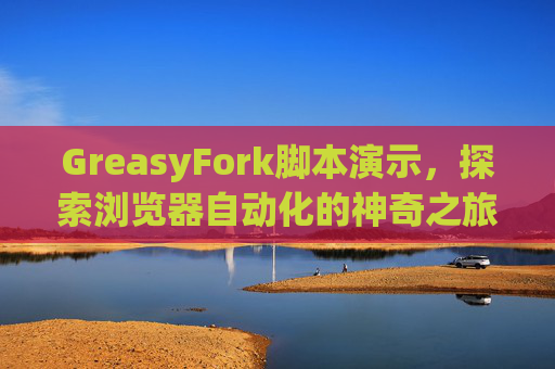 GreasyFork脚本演示,探索浏览器自动化的神奇之旅 GreasyFork脚本演示,探索浏览器自动化的神奇之旅